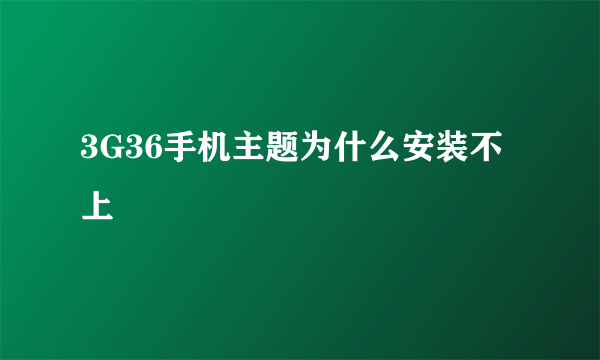 3G36手机主题为什么安装不上