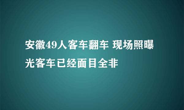 安徽49人客车翻车 现场照曝光客车已经面目全非