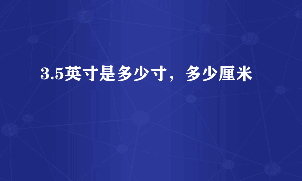 3.5英寸是多少寸，多少厘米