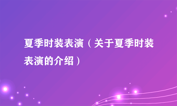 夏季时装表演（关于夏季时装表演的介绍）