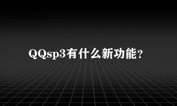 QQsp3有什么新功能？