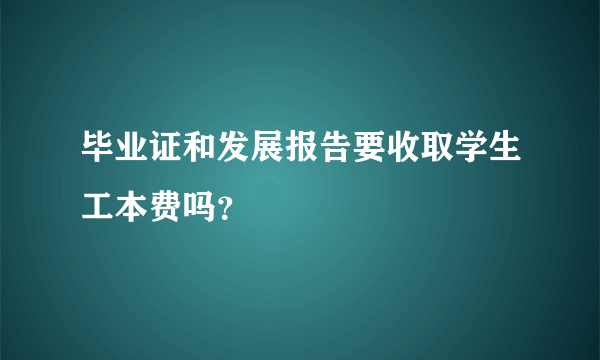 毕业证和发展报告要收取学生工本费吗？