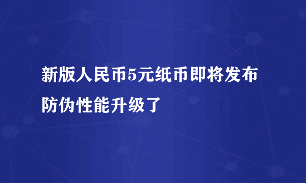 新版人民币5元纸币即将发布 防伪性能升级了