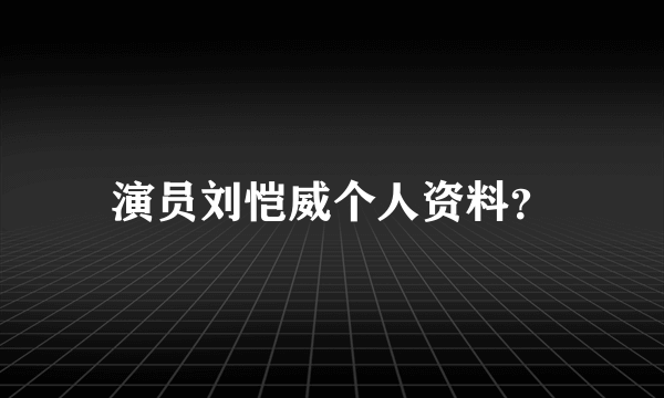 演员刘恺威个人资料？