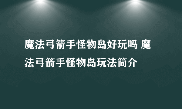 魔法弓箭手怪物岛好玩吗 魔法弓箭手怪物岛玩法简介