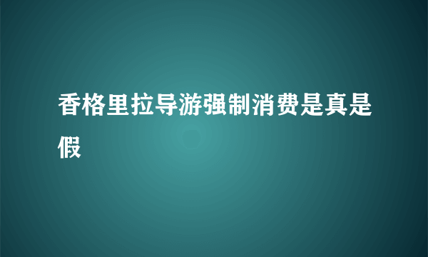 香格里拉导游强制消费是真是假