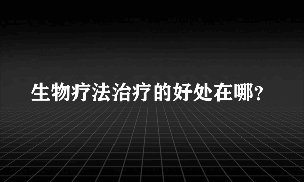 生物疗法治疗的好处在哪？