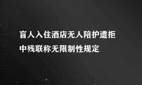 盲人入住酒店无人陪护遭拒 中残联称无限制性规定