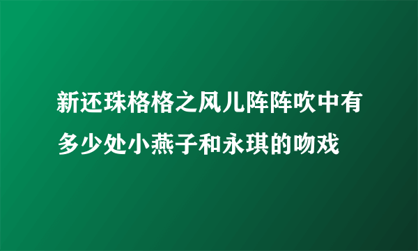 新还珠格格之风儿阵阵吹中有多少处小燕子和永琪的吻戏