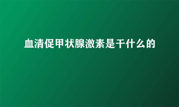 血清促甲状腺激素是干什么的