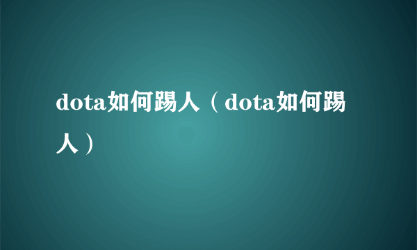 dota如何踢人（dota如何踢人）