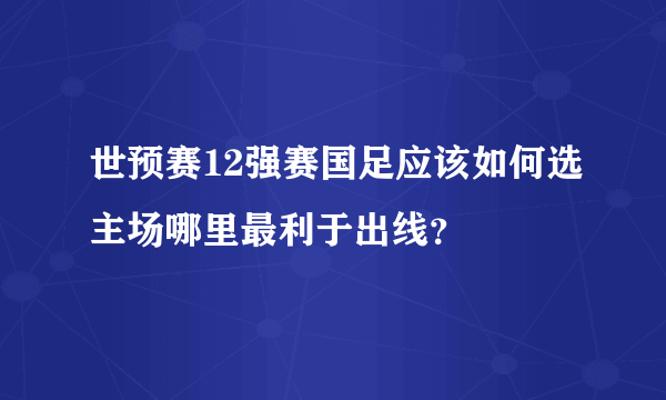 世预赛12强赛国足应该如何选主场哪里最利于出线？