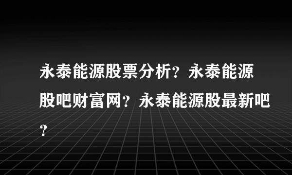 永泰能源股票分析？永泰能源股吧财富网？永泰能源股最新吧？