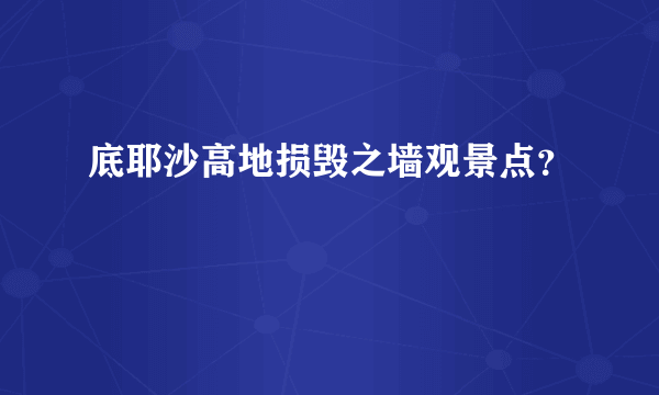 底耶沙高地损毁之墙观景点？