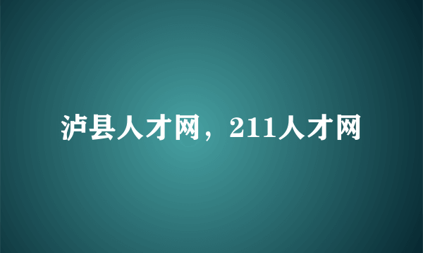 泸县人才网，211人才网