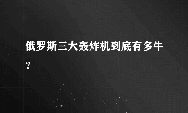 俄罗斯三大轰炸机到底有多牛？