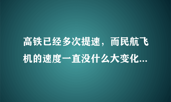 高铁已经多次提速，而民航飞机的速度一直没什么大变化，为什么？