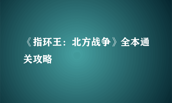 《指环王：北方战争》全本通关攻略