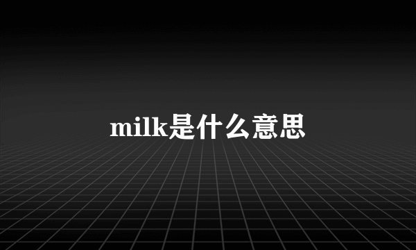 milk是什么意思