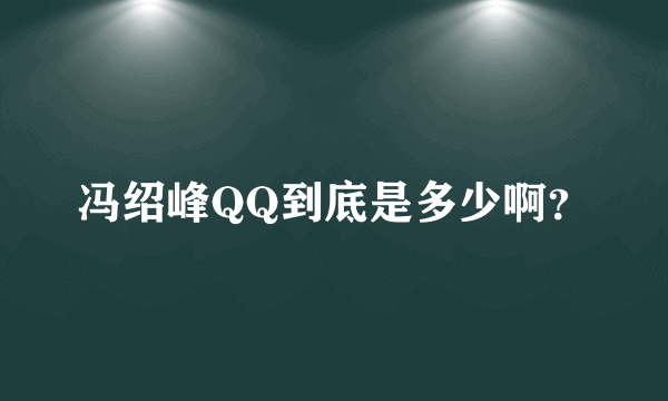 冯绍峰QQ到底是多少啊？