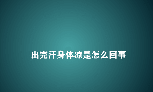 
    出完汗身体凉是怎么回事
  