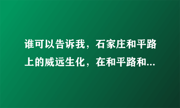 谁可以告诉我，石家庄和平路上的威远生化，在和平路和什么街交叉口？