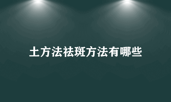 土方法祛斑方法有哪些