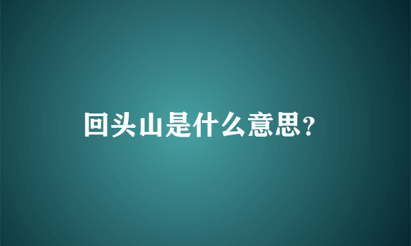 回头山是什么意思？