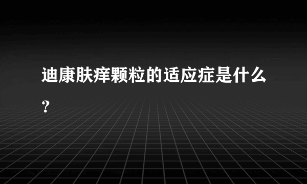 迪康肤痒颗粒的适应症是什么？