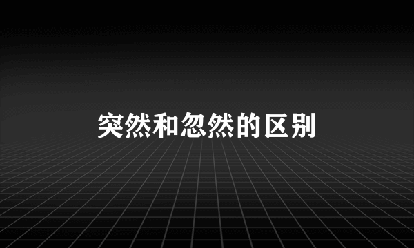 突然和忽然的区别