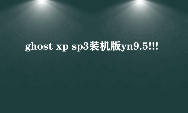 ghost xp sp3装机版yn9.5!!!