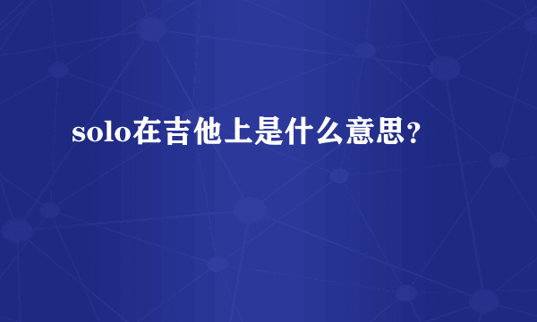 solo在吉他上是什么意思？