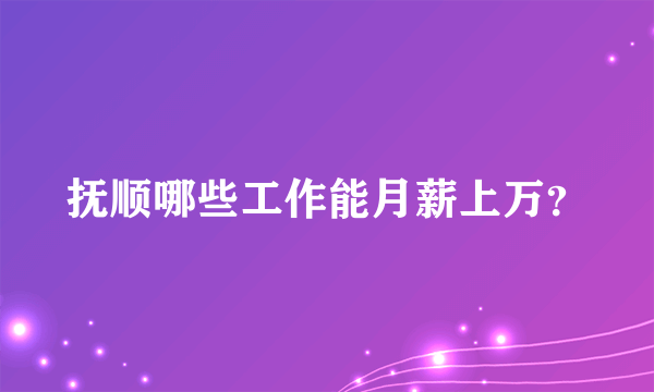 抚顺哪些工作能月薪上万？