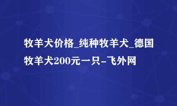 牧羊犬价格_纯种牧羊犬_德国牧羊犬200元一只-飞外网