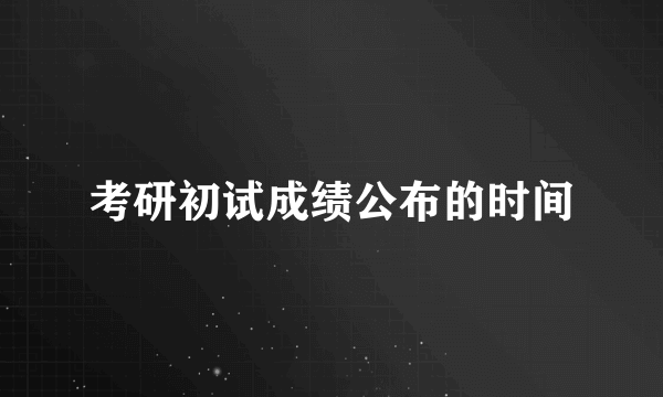 考研初试成绩公布的时间