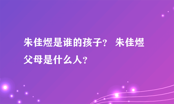 朱佳煜是谁的孩子？ 朱佳煜父母是什么人？