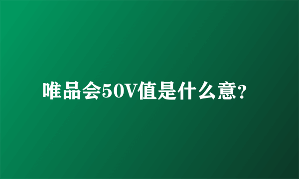 唯品会50V值是什么意？