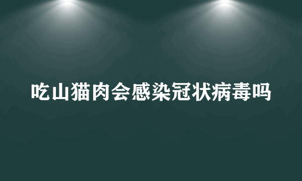 吃山猫肉会感染冠状病毒吗