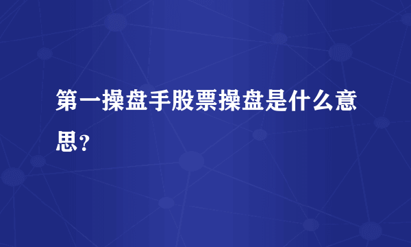 第一操盘手股票操盘是什么意思？