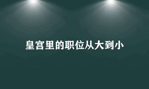 皇宫里的职位从大到小