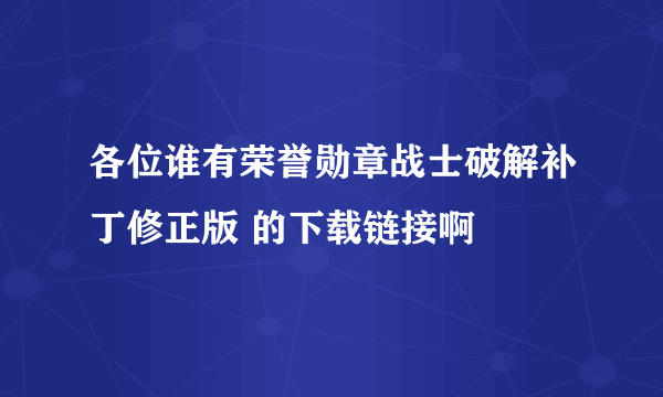 各位谁有荣誉勋章战士破解补丁修正版 的下载链接啊