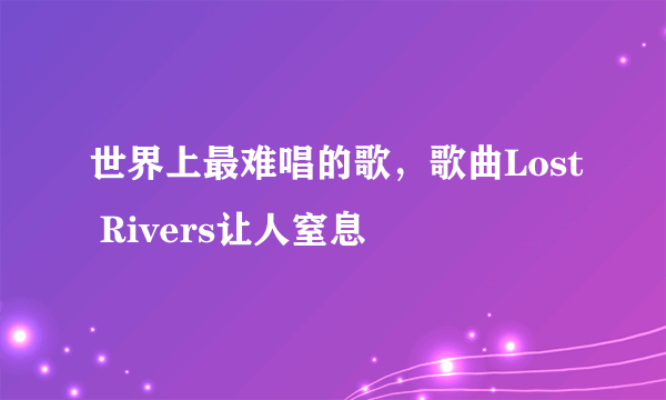 世界上最难唱的歌，歌曲Lost Rivers让人窒息