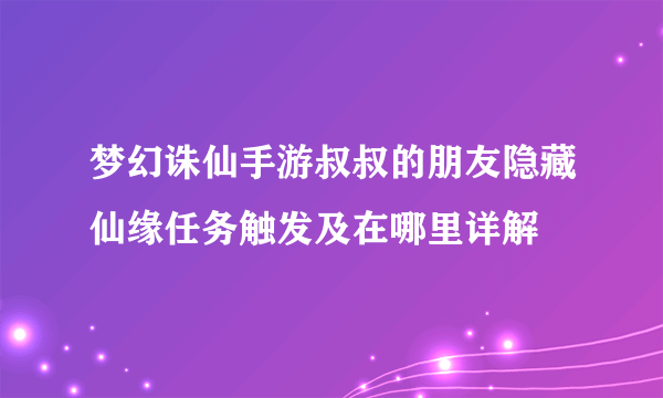 梦幻诛仙手游叔叔的朋友隐藏仙缘任务触发及在哪里详解