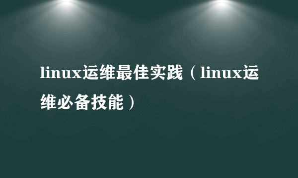 linux运维最佳实践（linux运维必备技能）