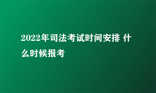 2022年司法考试时间安排 什么时候报考