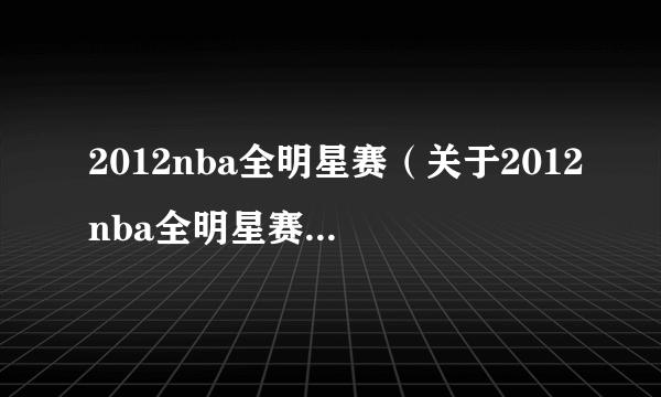 2012nba全明星赛（关于2012nba全明星赛的简介）