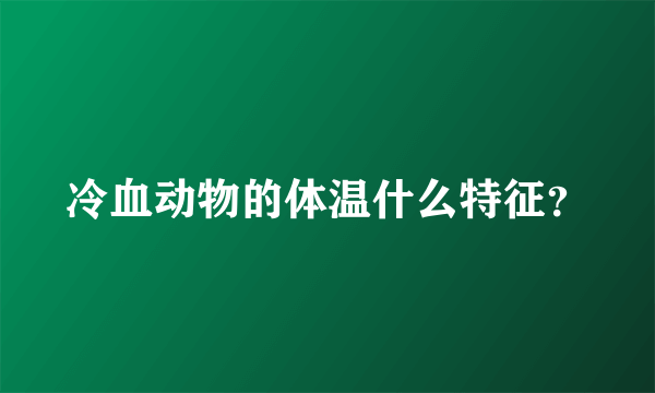 冷血动物的体温什么特征？