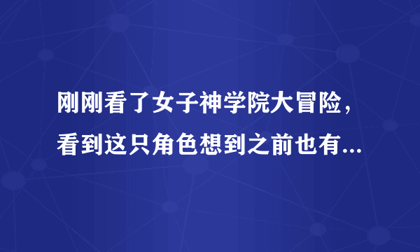 刚刚看了女子神学院大冒险，看到这只角色想到之前也有在别本漫画看到类似的角色。 。 。可是一直想不起