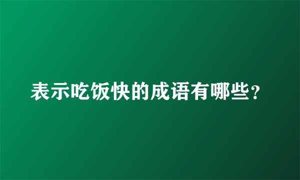 表示吃饭快的成语有哪些？