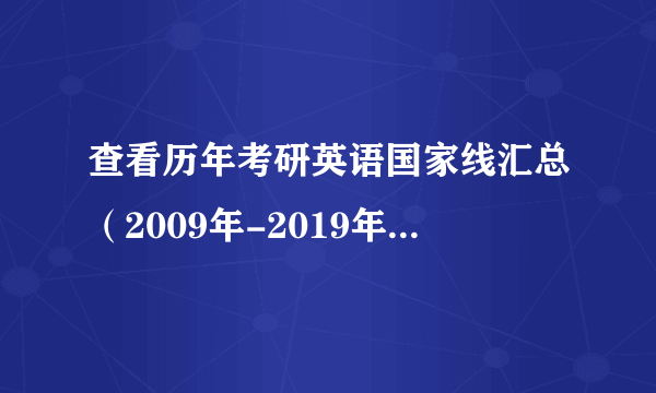 查看历年考研英语国家线汇总（2009年-2019年），你英语过线了吗？